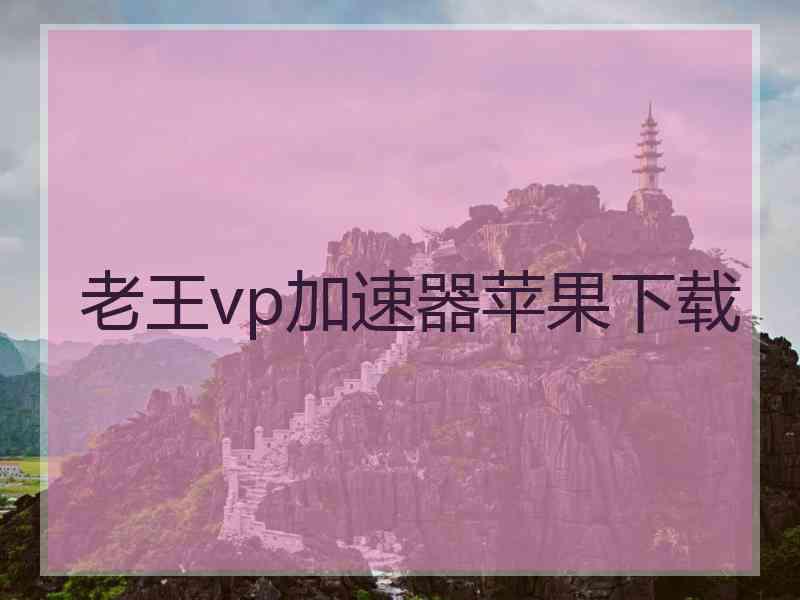 老王vp加速器苹果下载 老王vp加速器苹果下载